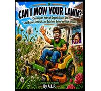 CAN I MOW YOUR LAWN?: Clearing Out Years of Organic Chaos with Loud Engines, Pure Grit, and Satisfying Before-and-After Mowing Revamps: An Adult Coloring Book