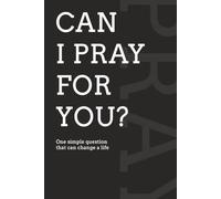 Can I Pray for You?: One simple question that can change a life
