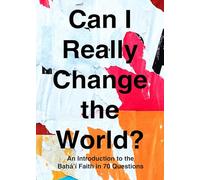 Can I Really Change the World?: An Introduction to the Baha'i Faith in 70 Questions