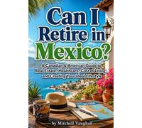 Can I Retire in Mexico?: A Canadian & American Guide to Real Estate, Healthcare, Cost of Living, and Creating Your Ideal Lifestyle