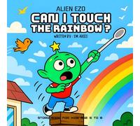 CAN I TOUCH THE RAINBOW: A Story About Curiosity, Big ideas, Creative Thinking For Kids Age 5 to 8 (ALIEN EZO)