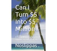 Can I Turn $5 Into $5 Million: A Practical Guide to Structuring Your Life for Long-Term Success