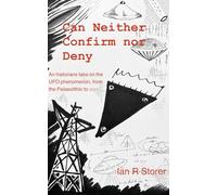Can Neither Confirm nor Deny: an Historian’s Take on the UFO phenomenon from the Palaeolithic to 2025, Volume 1