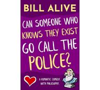 Can Someone Who Knows They Exist Go Call the Police?: A Romantic Comedy. With Philosophy. (The Bill Alive Classic Comedy Collection!)