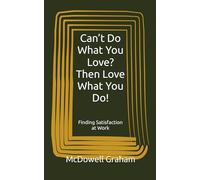 Can’t Do What You Love? Then Love What You Do!: Finding Satisfaction at Work (Examine Envision Emerge)