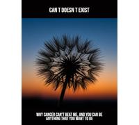 Can T Doesn T Exist: Why Cancer Can'T Beat Me, And You Can Be Anything That You Want To Be