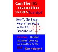 Can The IRS Squeeze Blood Out Of A Turnip?: How To Get Instant Relief When You're In The IRS' Crosshairs