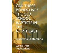 CAN THESE BONES LIVE? THE OLD SCHOOL BAPTISTS IN THE NORTHEAST