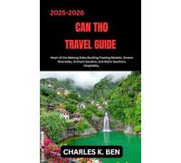 CAN THO TRAVEL GUIDE: Heart of the Mekong Delta Bustling Floating Markets, Serene Riversides, Orchard Gardens, and Warm Southern Hospitality.