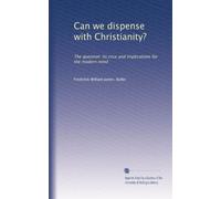 Can we dispense with Christianity?: The question: its crux and implications for the modern mind
