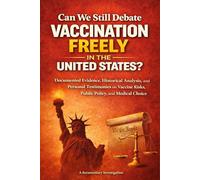 Can We Still Debate Vaccination Freely in the United States?: Documented Evidence, Historical Analysis, Personal Testimonies, Vaccine Risks, Medical Choice
