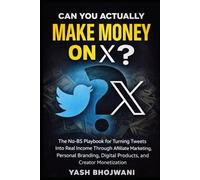 Can You Actually Make Money on X?: The No-BS Playbook for Turning Tweets Into Real Income Through Affiliate Marketing, Personal Branding, Digital Products, and Creator Monetization
