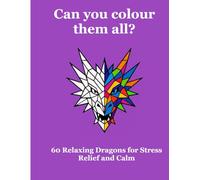 Can you colour them all?: 60 Simple Dragons for Relaxing Stress Relief and Calm
