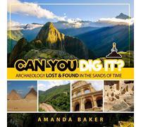 Can YOU Dig It?: Archaeology Lost & Found in the Sands of Time: 1
