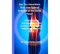 Can You Have More Than One Type of Arthritis at the Same Time?: Understanding Overlapping Arthritis Conditions, Symptoms, Treatments, and Daily Living. (Arthritis and You)