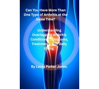 Can You Have More Than One Type of Arthritis at the Same Time?: Understanding Overlapping Arthritis Conditions, Symptoms, Treatments, and Daily Living. (Arthritis and You)