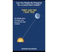 Can You Really Be Prepared for a Loved One's Death? THEY SAY NO I SAY YES: An intimate story of cancer, love, loss and the road to peace