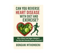 Can You Reverse Heart Disease with Diet and Exercise?: Why a Whole Food Vegan Lifestyle Is the Only Diet Clinically Proven to Reverse It