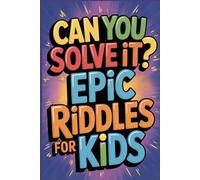 Can You Solve It? Epic Riddles for Kids: 400+ Brain Teasers, Trick Questions, Word Puzzles and More Challenging Fun for Kids 8 to 12