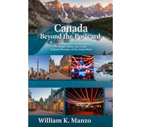 Canada Beyond the Postcard: A Traveler’s Guide to the Wild Beauty, Hidden Cities, and Cultural Wonders of the Great North