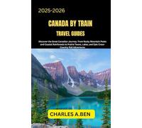 CANADA BY TRAIN TRAVEL GUIDES: Discover the Great Canadian Journey from Rocky Mountain Peaks and Coastal Rainforests to Prairie Towns, Lakes, and ... CANADA TRAVEL GUIDES FOR ALL PROVINCE)