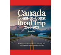 CANADA COAST-TO-COAST ROAD TRIP 2026-2027: The Ultimate Scenic Drive Across Canada - Iconic Routes, Hidden Stops, Local Experiences and Smart Travel Tips