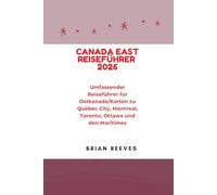 CANADA EAST REISEFÜHRER 2026: Umfassender Reiseführer für Ostkanada/Karten zu Québec City, Montreal, Toronto, Ottawa und den Maritimes
