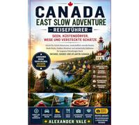 Canada East Slow Adventure Reiseführer: Seen, Küstendörfer, Wege und versteckte Schätze: Schritt-für-Schritt-Reiserouten, landschaftlich reizvolle ... für langsame Erkundungen durch Ontario,