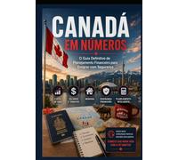 CANADÁ EM NÚMEROS: O Guia Financeiro Definitivo para Planejar sua Mudança: Custos Reais, Impostos, Câmbio e o Dinheiro que Você Precisa em Cada Etapa