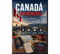 CANADÁ EM NÚMEROS: O Guia Financeiro Definitivo para Planejar sua Mudança: Custos Reais, Impostos, Câmbio e o Dinheiro que Você Precisa em Cada Etapa