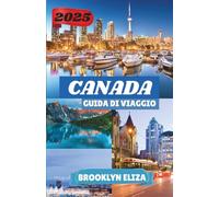 CANADA GUIDA DI VIAGGIO 2025: Dove la natura parla e le città ronzano: una guida moderna per gli esploratori del Canada