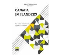 Canada In Flanders (Complete): The Official Story Of The Canadian Expeditionary Force; Vol. I. & II. By Max Beaverbrook; Vol. III. By Charles Roberts (Edition Of Three Volumes, Vol. I. - Vol. III.)