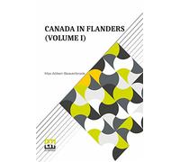 Canada In Flanders (Volume I): The Official Story Of The Canadian Expeditionary Force With A Preface By A. Bonar Law And An Introduction By Robert Borden (In Three Volumes, Vol. I.)