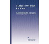 Canada in the great world war: an authentic account of the military history of Canada from the earliest days to the close of the war of the nations: Volume 5