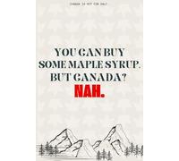 Canada Is Not For Sale: YOU CAN BUY SOME MAPLE SYRUP, BUT CANADA? Nah.: A 200-Page Goal-Setting Journal for Canadians with Space for Notes, Dates, and Inspiration