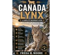 CANADA LYNX: A complete beginner’s guide to behavior, habitat, diet, hunting skills, survival strategies, and conservation efforts