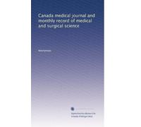 Canada medical journal and monthly record of medical and surgical science: Volume 7