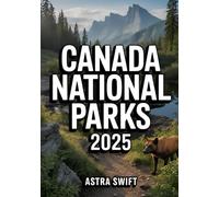 Canada National Parks 2025: Comprehensive Travel Guide & Detailed Atlas Featuring Top Hiking Trails, Scenic Drives, Wildlife Hotspots, Campgrounds, and Outdoor Adventures in Untouched Wilderness