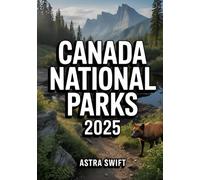 Canada National Parks 2025: Comprehensive Travel Guide & Detailed Atlas Featuring Top Hiking Trails, Scenic Drives, Wildlife Hotspots, Campgrounds, and Outdoor Adventures in Untouched Wilderness