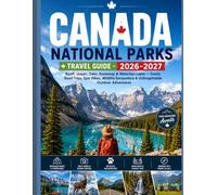 CANADA NATIONAL PARKS TRAVEL GUIDE 2026-2027: Banff, Jasper, Yoho, Kootenay & Waterton Lakes - Scenic Road Trips, Epic Hikes, Wildlife Encounters & Unforgettable Outdoor Adventures