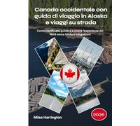 Canada occidentale con guida di viaggio in Alaska e viaggi su strada 2026: Come pianificare, guidare e vivere l'esperienza del Nord senza fretta o congetture