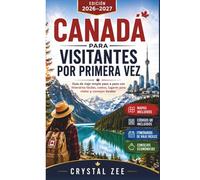 CANADA PARA VISITANTES FOR PRIMERA VEZ: Guía de viaje simple paso a paso con itinerarios fáciles, costos, lugares para visitar y consejos locales
