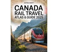 Canada Rail Travel Atlas & Guide 2025: Best VIA Rail & Canadian Train Routes, Sleeper Cars, Rail Passes, Tickets, Scenic Maps & Insider Travel Tips for Unforgettable Vacations and Adventures