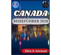 CANADA REISEFÜHRER 2026: Intelligent und verantwortungsbewusst planen und Kanada jenseits der Broschüren verstehen