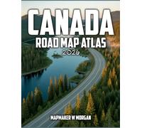 Canada Road Map Atlas 2026: Plan Smarter Travel Across Diverse Regions with Detailed Routes,Practical Advice, Seasonal Tips and Local Knowledge