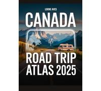 CANADA ROAD TRIP ATLAS 2025: Scenic Routes, National Parks, RV Travel Guide, Detailed Canada Driving Maps, Best Canadian Road Trips & Highway Map Book