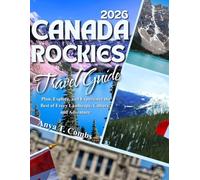 CANADA ROCKIES TRAVEL GUIDE 2026: Plan, Explore, and Experience the Best of Every Landscape, Culture, and Adventure