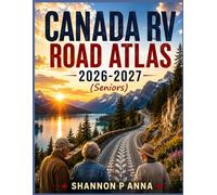 Canada RV road atlas 2026-2027 (Seniors): Discover Canada One Relaxing RV Journey at a Time with Senior Friendly Maps, Campgrounds, Scenic Routes, Travel Tips and Comfortable Adventures