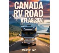 Canada RV Road Atlas 2026-2027: Travel Canada confidently with carefully planned routes, campground insights, safety tips, and hidden gems for every kind of traveler