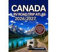 Canada RV Road Trip Atlas 2026-2027: Explore Scenic Highways, Dump Stations, Routes, Highways, Detailed Maps, Campgrounds for an Easy, Unforgettable Adventure and Navigation
